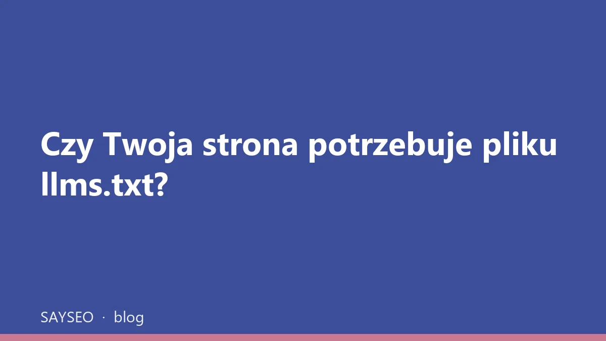 Czy Twoja strona potrzebuje pliku llms.txt?